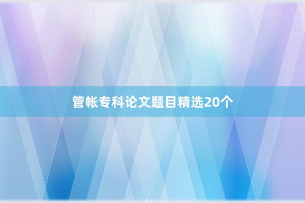 管帐专科论文题目精选20个
