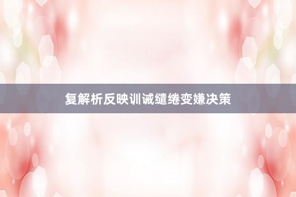 复解析反映训诫缱绻变嫌决策