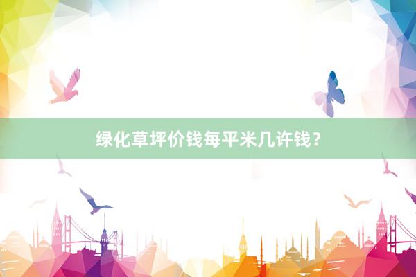 绿化草坪价钱每平米几许钱？