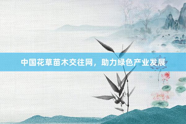 中国花草苗木交往网，助力绿色产业发展