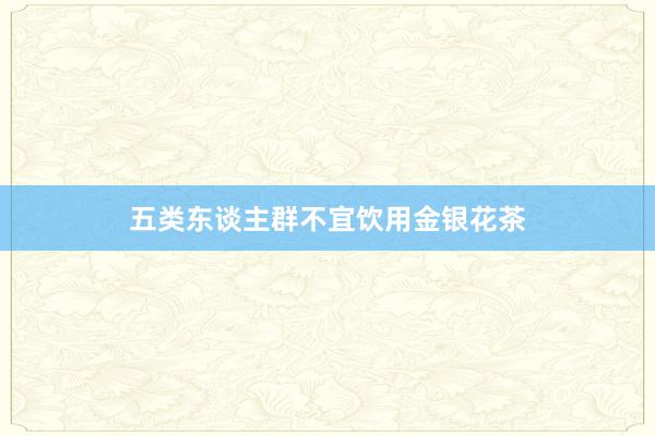 五类东谈主群不宜饮用金银花茶